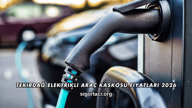 Tekirdağ Elektrikli Araç Kaskosu Fiyatları 2026