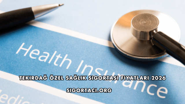 Tekirdağ Özel Sağlık Sigortası Fiyatları 2026