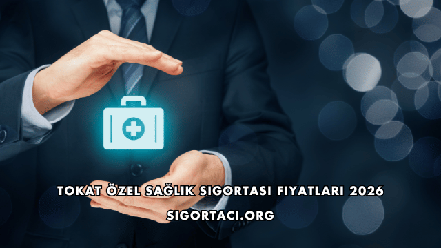 Tokat Özel Sağlık Sigortası Fiyatları 2026