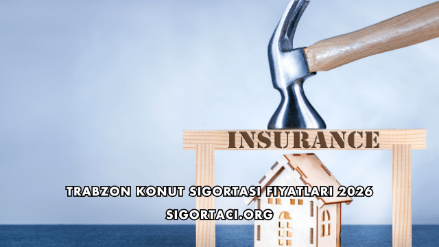 Trabzon Konut Sigortası Fiyatları 2026