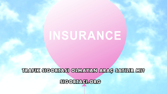 Trafik Sigortası Olmayan Araç Satılır mı?