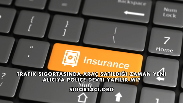 Trafik Sigortasında Araç Satıldığı Zaman Yeni Alıcıya Poliçe Devri Yapılır mı?