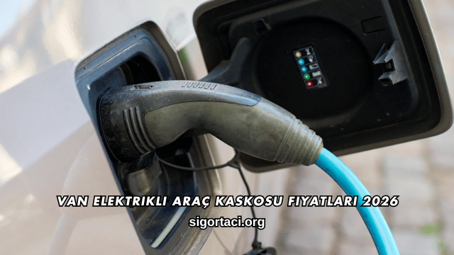 Van Elektrikli Araç Kaskosu Fiyatları 2026