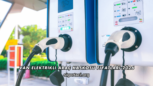 Van Elektrikli Araç Kaskosu Fiyatları 2026