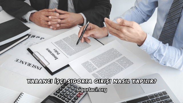 Yabancı İşçi Sigorta Girişi Nasıl Yapılır?