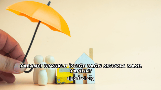 Yabancı Uyruklu İsteğe Bağlı Sigorta Nasıl Yapılır?