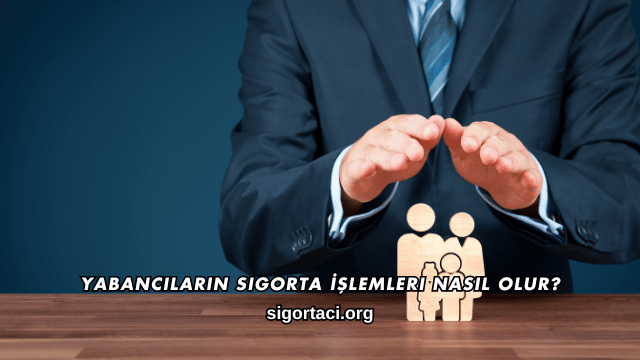 Yabancıların Sigorta İşlemleri Nasıl Olur