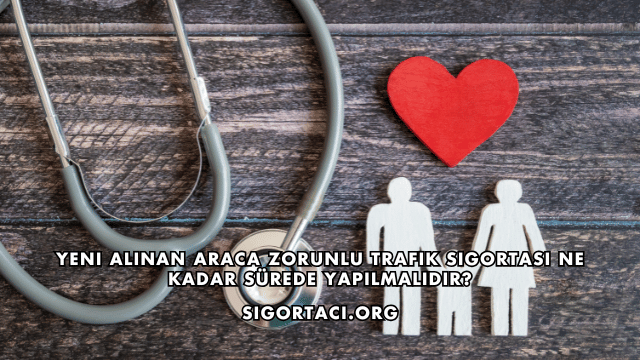 Yeni Alınan Araca Zorunlu Trafik Sigortası Ne Kadar Sürede Yapılmalıdır?