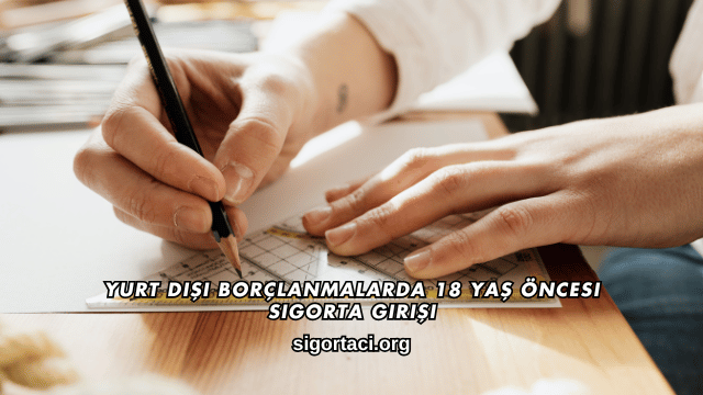 Yurt Dışı Borçlanmalarda 18 Yaş Öncesi Sigorta Girişi