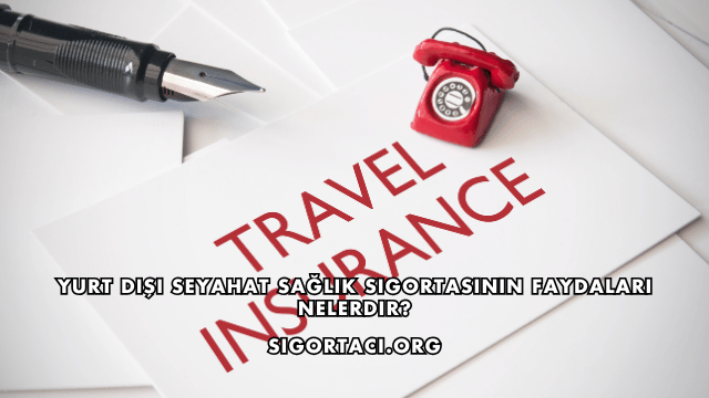 Yurt Dışı Seyahat Sağlık Sigortasının Faydaları Nelerdir?