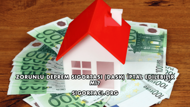 Zorunlu Deprem Sigortası (DASK) İptal Edilebilir mi?