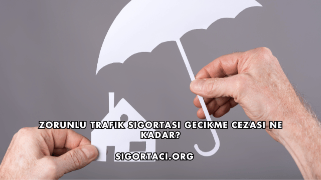 Zorunlu Trafik Sigortası Gecikme Cezası Ne Kadar?
