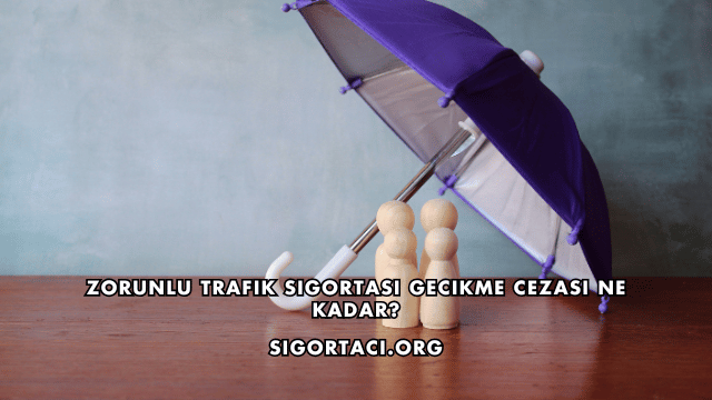 Zorunlu Trafik Sigortası Gecikme Cezası Ne Kadar?